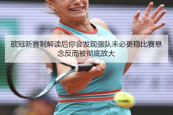 欧冠新赛制解读后你会发现强队未必更稳比赛悬念反而被彻底放大